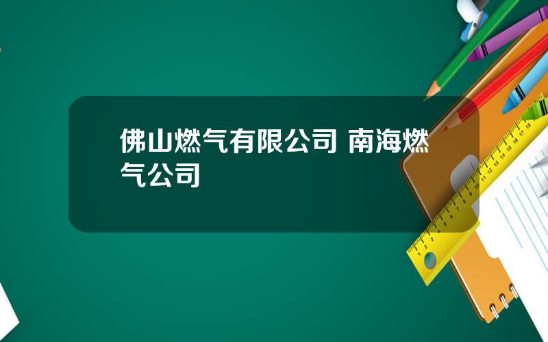 佛山燃气有限公司 南海燃气公司